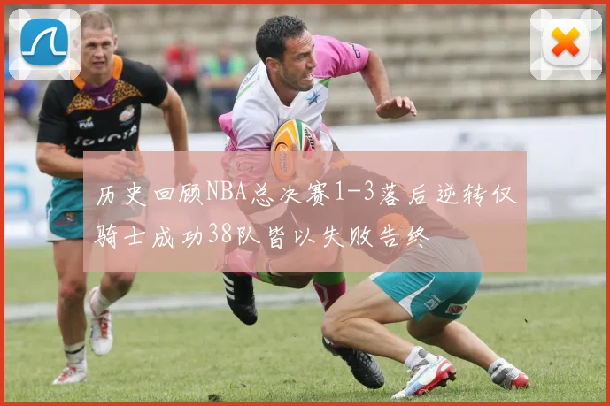 历史回顾NBA总决赛1-3落后逆转仅骑士成功38队皆以失败告终