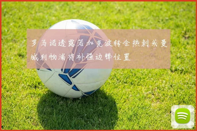 罗马诺透露若加克波转会热刺或曼城利物浦将补强边锋位置