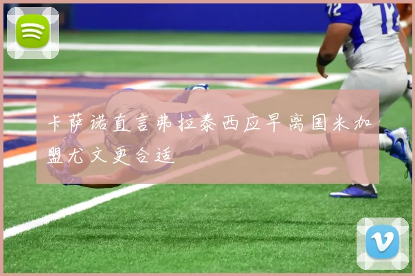 卡萨诺直言弗拉泰西应早离国米加盟尤文更合适