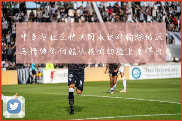 申京与杜兰特共同表达对输球的厌恶情绪你们能从我们的脸上看得出来