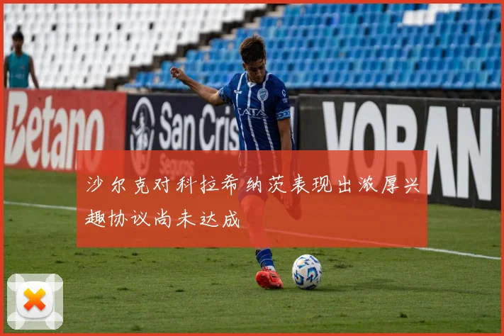 沙尔克对科拉希纳茨表现出浓厚兴趣协议尚未达成