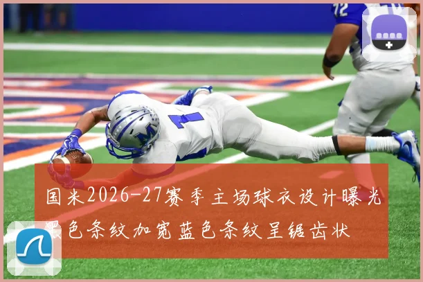 国米2026-27赛季主场球衣设计曝光黑色条纹加宽蓝色条纹呈锯齿状