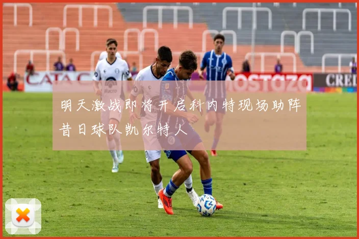 明天激战即将开启科内特现场助阵昔日球队凯尔特人