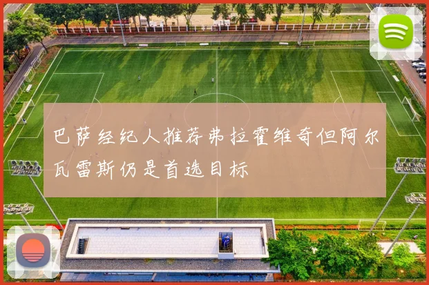 巴萨经纪人推荐弗拉霍维奇但阿尔瓦雷斯仍是首选目标