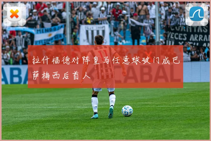 拉什福德对阵皇马任意球破门成巴萨梅西后首人
