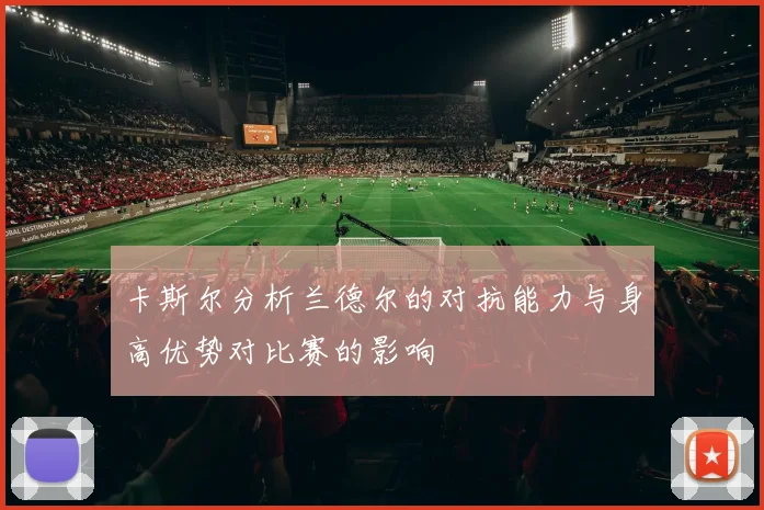 卡斯尔分析兰德尔的对抗能力与身高优势对比赛的影响