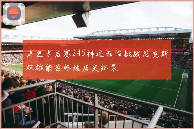 库里季后赛245神迹面临挑战尼克斯双雄能否终结历史纪录
