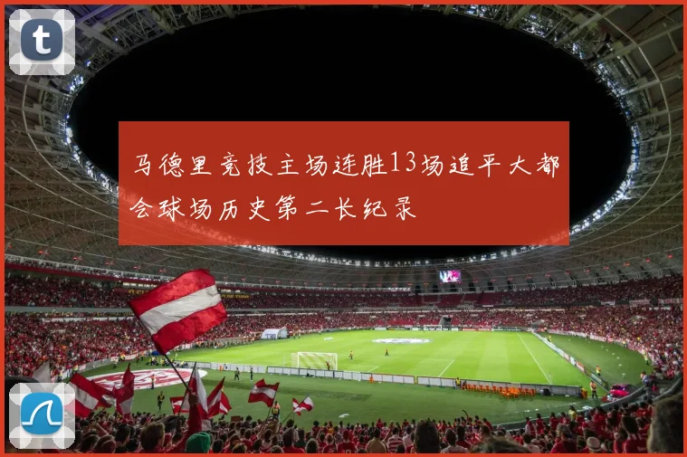 马德里竞技主场连胜13场追平大都会球场历史第二长纪录