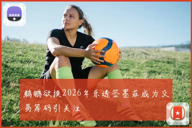 鹈鹕欲换2026年乐透签墨菲成为交易筹码引关注