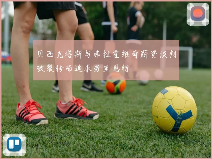 贝西克塔斯与弗拉霍维奇薪资谈判破裂转而追求劳里恩特